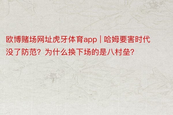 欧博赌场网址虎牙体育app | 哈姆要害时代没了防范？为什么换下场的是八村垒？