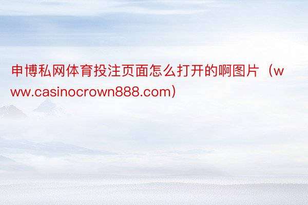 申博私网体育投注页面怎么打开的啊图片（www.casinocrown888.com）