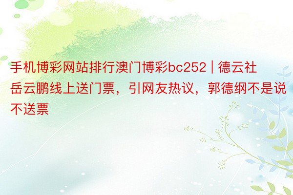 手机博彩网站排行澳门博彩bc252 | 德云社岳云鹏线上送门票，引网友热议，郭德纲不是说不送票