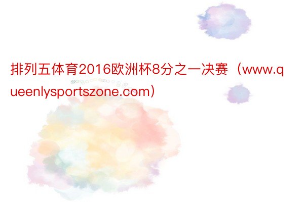 排列五体育2016欧洲杯8分之一决赛（www.queenlysportszone.com）