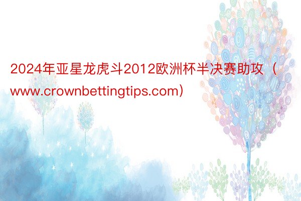 2024年亚星龙虎斗2012欧洲杯半决赛助攻（www.crownbettingtips.com）