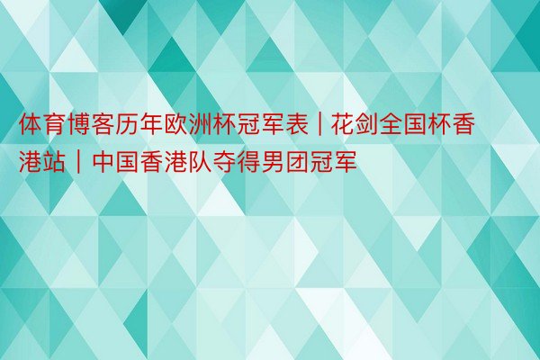 体育博客历年欧洲杯冠军表 | 花剑全国杯香港站｜中国香港队夺得男团冠军