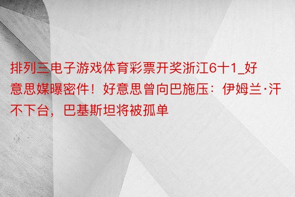 排列三电子游戏体育彩票开奖浙江6十1_好意思媒曝密件！好意思曾向巴施压：伊姆兰·汗不下台，巴基斯坦将被孤单