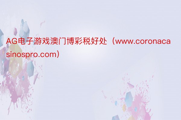 AG电子游戏澳门博彩税好处（www.coronacasinospro.com）