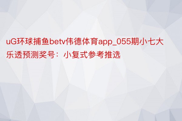 uG环球捕鱼betv伟德体育app_055期小七大乐透预测奖号：小复式参考推选