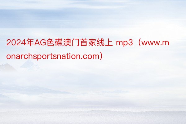 2024年AG色碟澳门首家线上 mp3（www.monarchsportsnation.com）