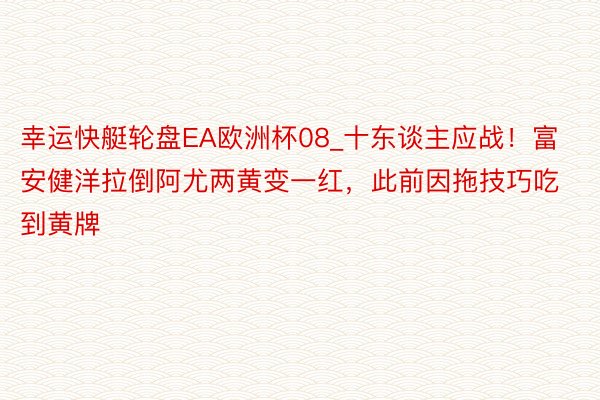 幸运快艇轮盘EA欧洲杯08_十东谈主应战！富安健洋拉倒阿尤两黄变一红，此前因拖技巧吃到黄牌