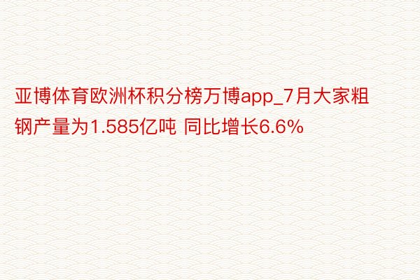 亚博体育欧洲杯积分榜万博app_7月大家粗钢产量为1.585亿吨 同比增长6.6%