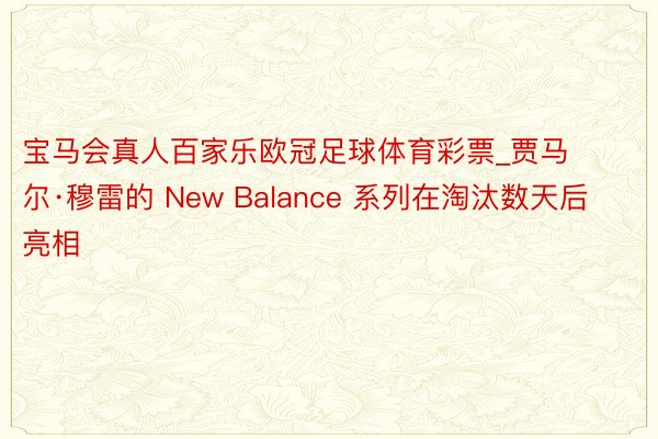 宝马会真人百家乐欧冠足球体育彩票_贾马尔·穆雷的 New Balance 系列在淘汰数天后亮相