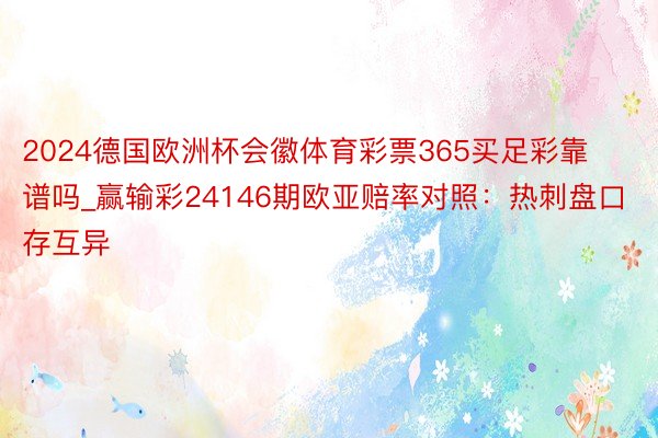 2024德国欧洲杯会徽体育彩票365买足彩靠谱吗_赢输彩24146期欧亚赔率对照：热刺盘口存互异