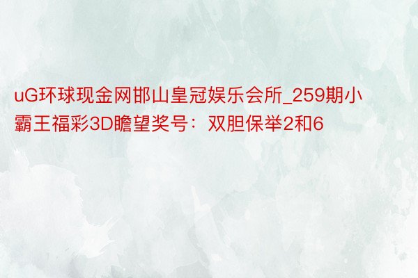 uG环球现金网邯山皇冠娱乐会所_259期小霸王福彩3D瞻望奖号：双胆保举2和6