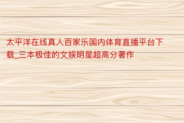 太平洋在线真人百家乐国内体育直播平台下载_三本极佳的文娱明星超高分著作