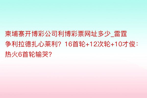 柬埔寨开博彩公司利博彩票网址多少_雷霆争利拉德扎心莱利？16首轮+12次轮+10才俊：热火6首轮输哭？