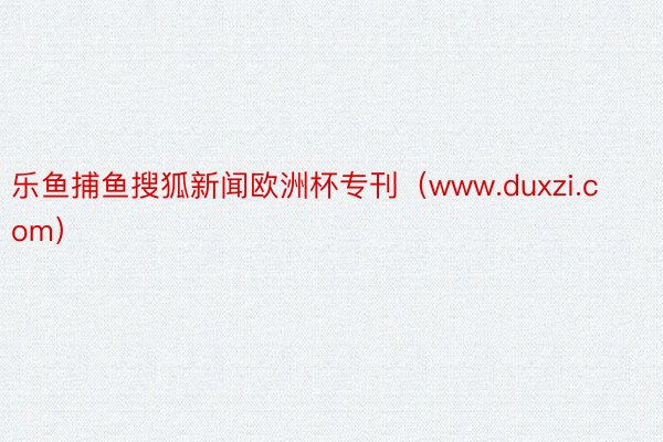 乐鱼捕鱼搜狐新闻欧洲杯专刊（www.duxzi.com）